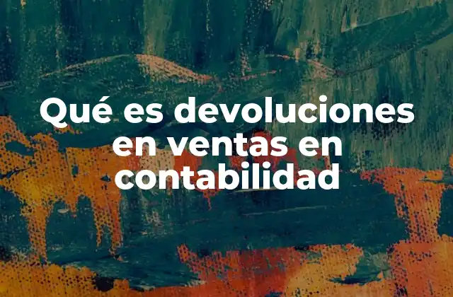 Qué es Devoluciones en Ventas en Contabilidad