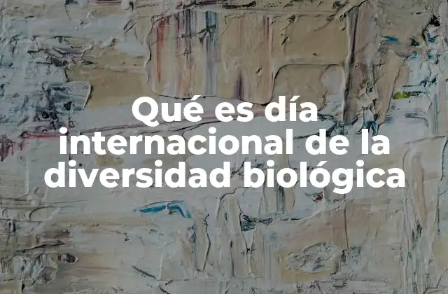 Qué es Día Internacional de la Diversidad Biológica