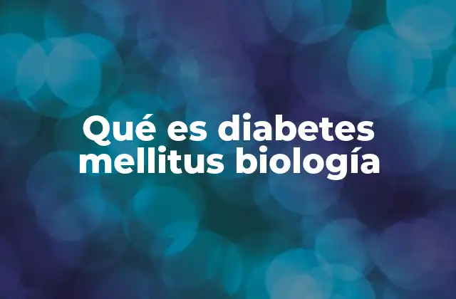 Qué es Diabetes Mellitus Biología
