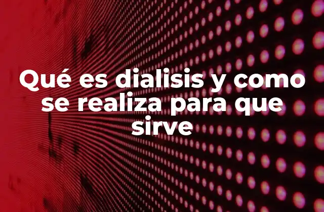 Qué es Dialisis y como Se Realiza para que Sirve