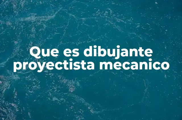 Que es Dibujante Proyectista Mecanico 2 El rol del especialista en diseño mecánico