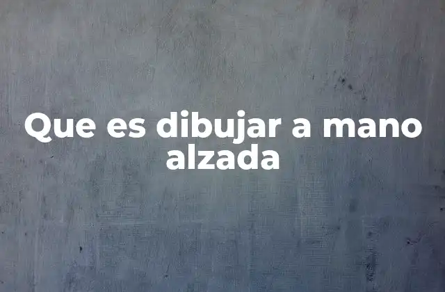 Que es Dibujar a Mano Alzada