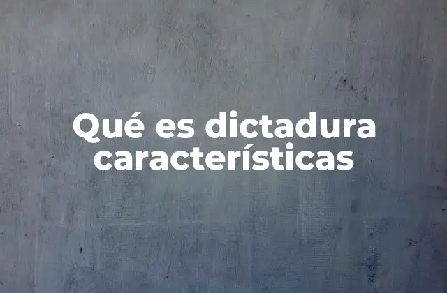 Qué es Dictadura Características 2 Formas de gobierno autoritarias y sus diferencias