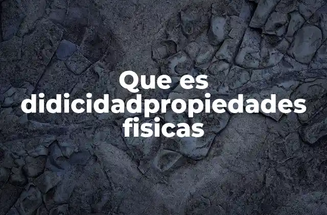 Que es Didicidadpropiedades Fisicas