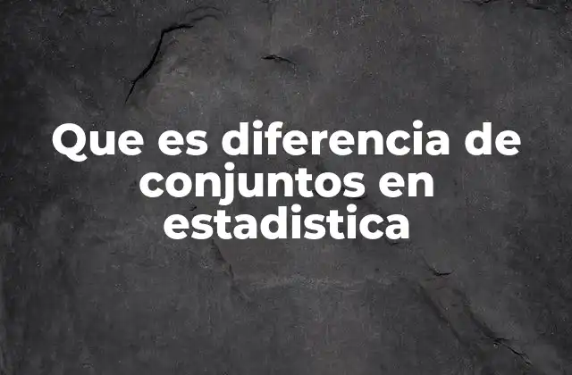 Que es Diferencia de Conjuntos en Estadistica