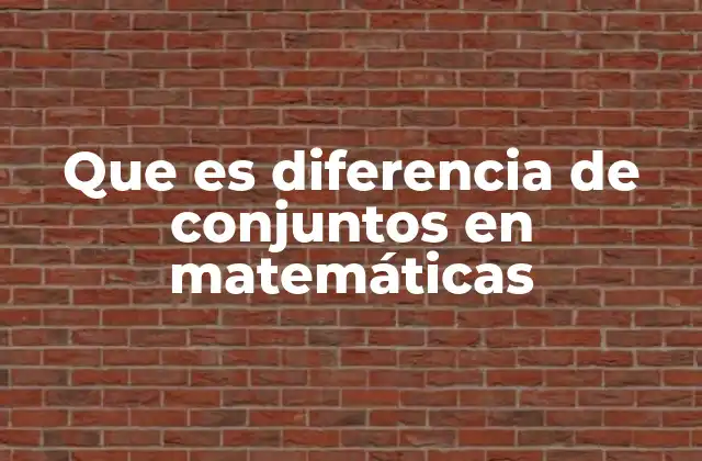 Que es Diferencia de Conjuntos en Matemáticas