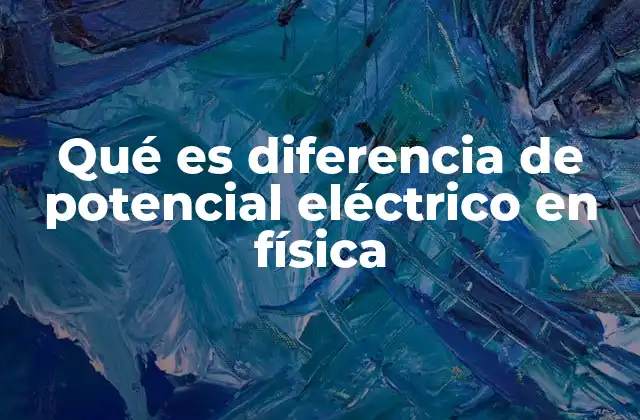 Qué es Diferencia de Potencial Eléctrico en Física