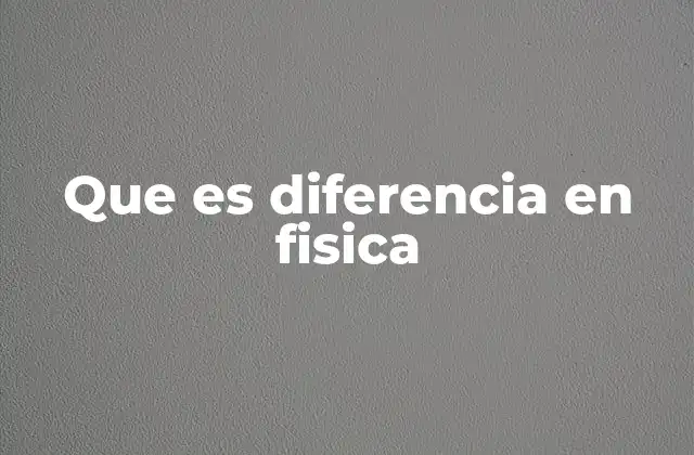 Que es Diferencia en Fisica