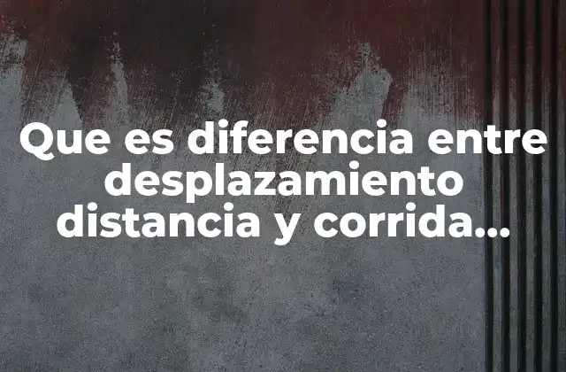 Que es Diferencia entre Desplazamiento Distancia y Corrida Significado