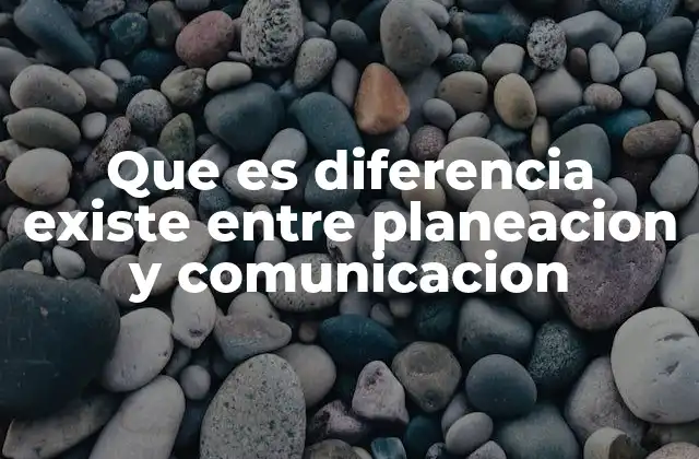 Que es Diferencia Existe entre Planeacion y Comunicacion
