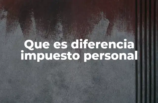 Que es Diferencia Impuesto Personal