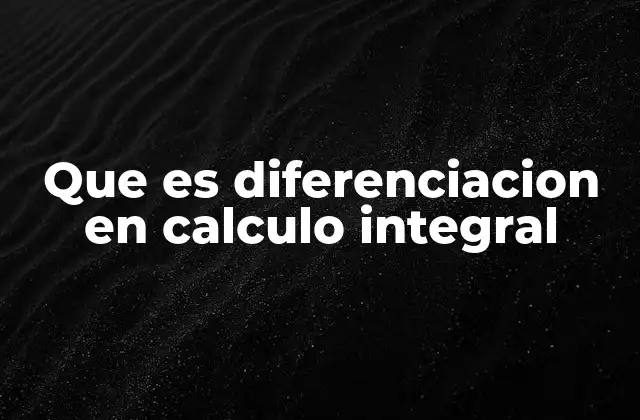 Que es Diferenciacion en Calculo Integral