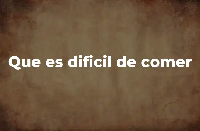 Que es Dificil de Comer