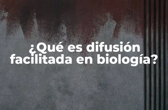 ¿qué es Difusión Facilitada en Biología?