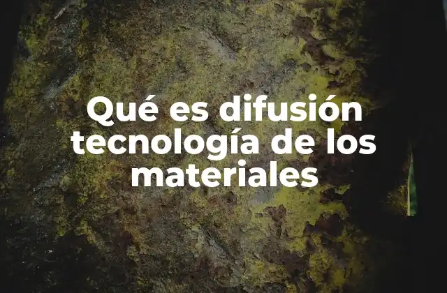 Qué es Difusión Tecnología de los Materiales