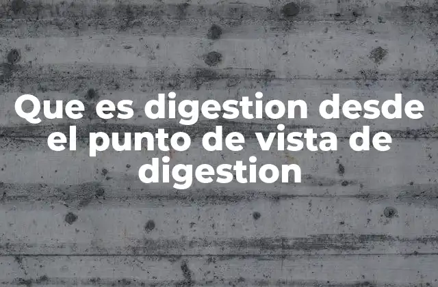 Que es Digestion desde el Punto de Vista de Digestion