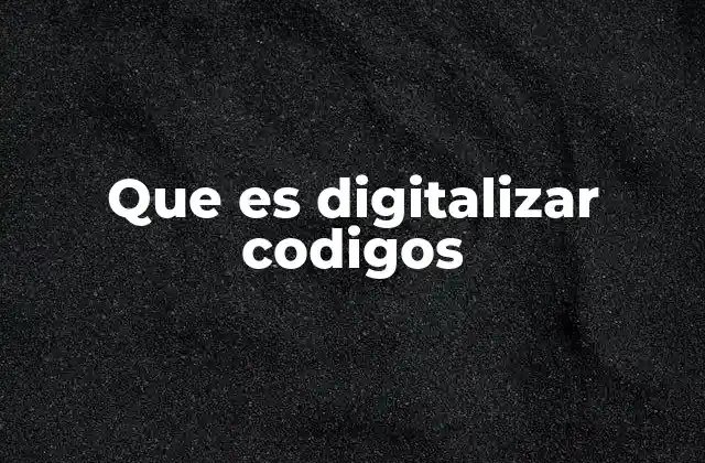 Que es Digitalizar Codigos 2 Cómo la digitalización de códigos transforma los procesos empresariales