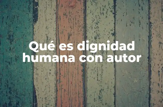 Qué es Dignidad Humana con Autor