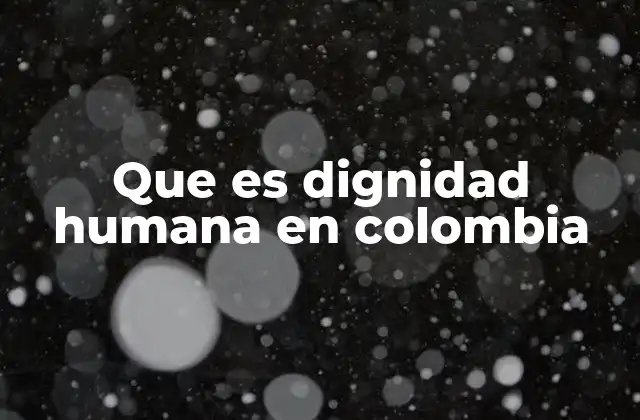 Que es Dignidad Humana en Colombia