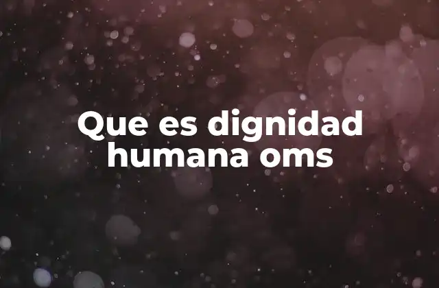 El papel de la OMS en la protección de la dignidad humana