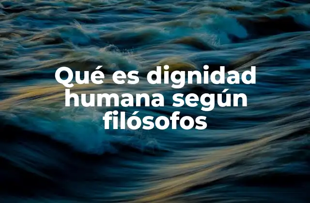 Qué es Dignidad Humana según Filósofos