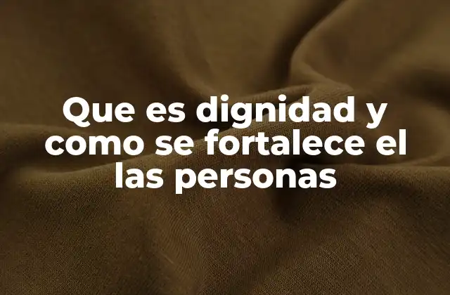 Que es Dignidad y como Se Fortalece el las Personas