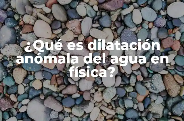 ¿qué es Dilatación Anómala Del Agua en Física?