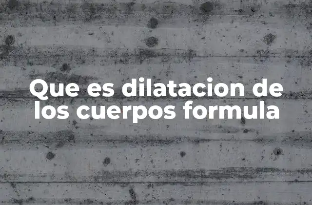 Que es Dilatacion de los Cuerpos Formula