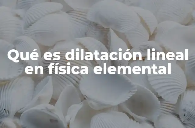 Qué es Dilatación Lineal en Física Elemental