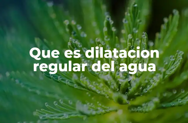 Que es Dilatacion Regular Del Agua