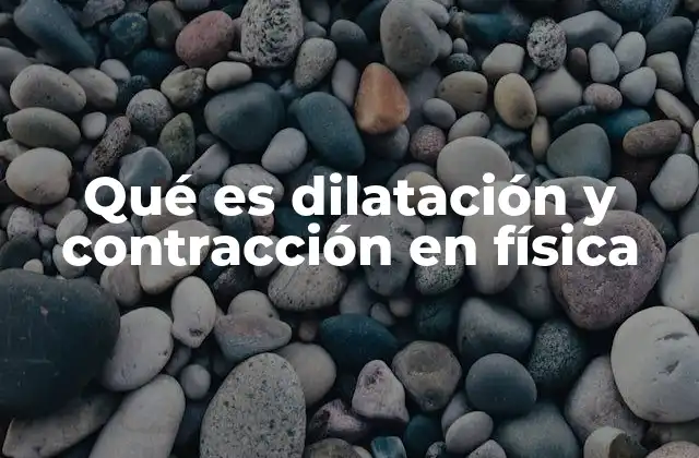 Qué es Dilatación y Contracción en Física