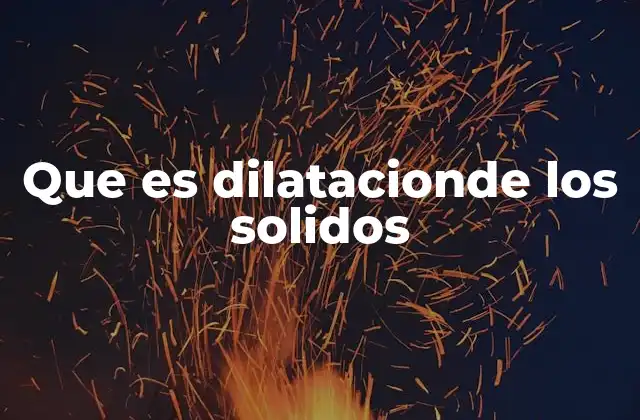 Que es Dilatacionde los Solidos