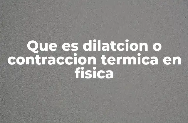 Que es Dilatcion o Contraccion Termica en Fisica