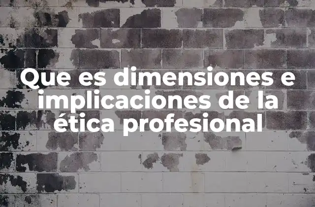 Que es Dimensiones e Implicaciones de la Ética Profesional