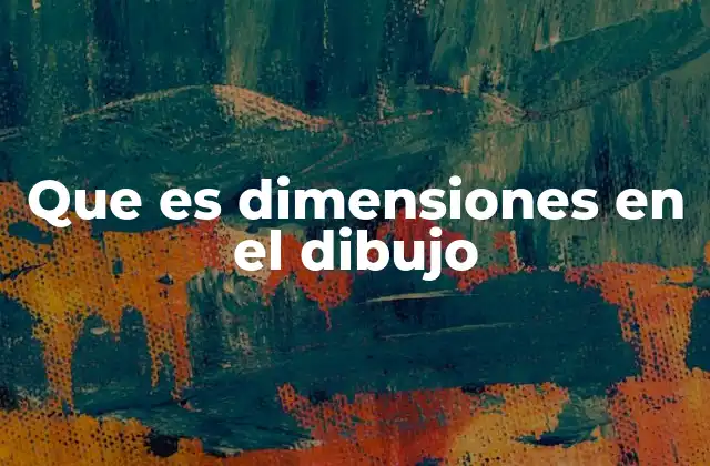 Que es Dimensiones en el Dibujo 2 La importancia de las medidas en la representación visual