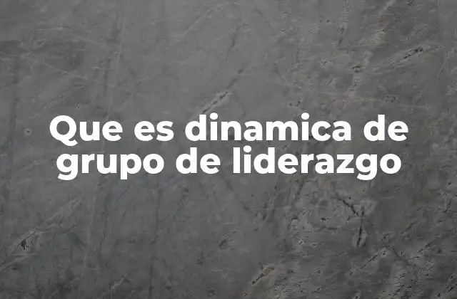 Que es Dinamica de Grupo de Liderazgo