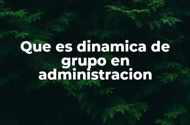 Que es Dinamica de Grupo en Administracion