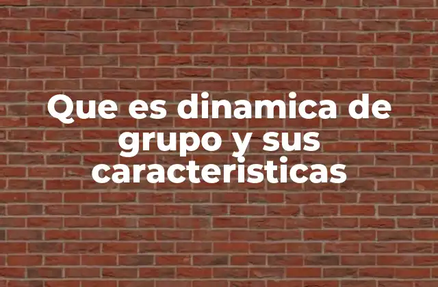 Que es Dinamica de Grupo y Sus Caracteristicas