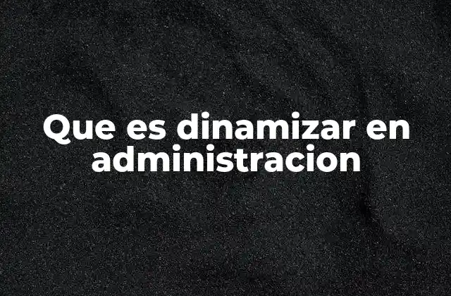Que es Dinamizar en Administracion