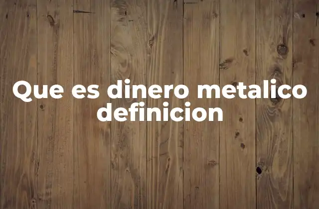Que es Dinero Metalico Definicion