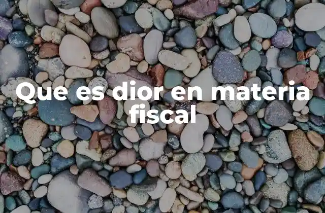 Que es Dior en Materia Fiscal