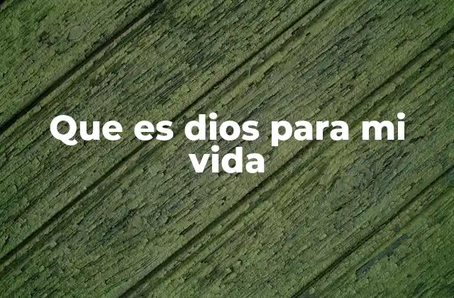 Que es Dios para Mi Vida