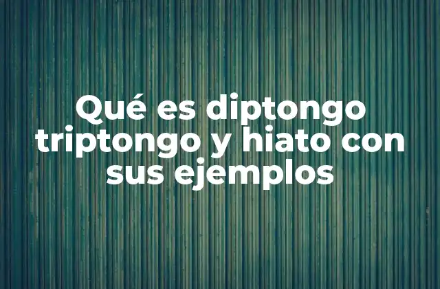 Qué es Diptongo Triptongo y Hiato con Sus Ejemplos