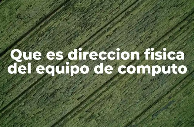 Que es Direccion Fisica Del Equipo de Computo