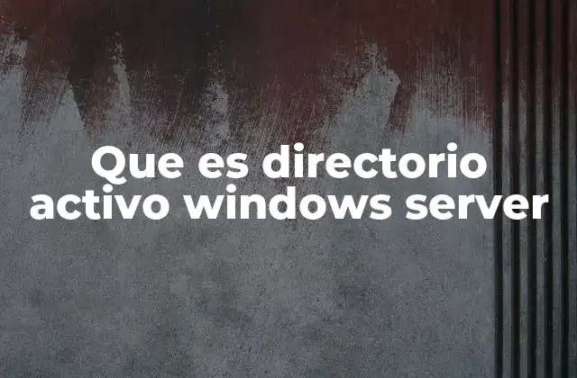 Que es Directorio Activo Windows Server 2 El corazón de la infraestructura de red corporativa