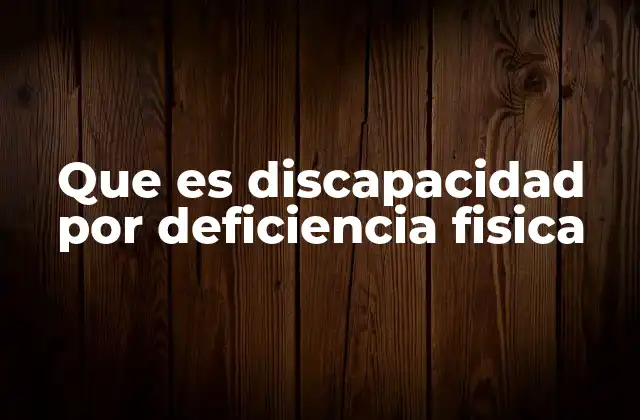 Que es Discapacidad por Deficiencia Fisica