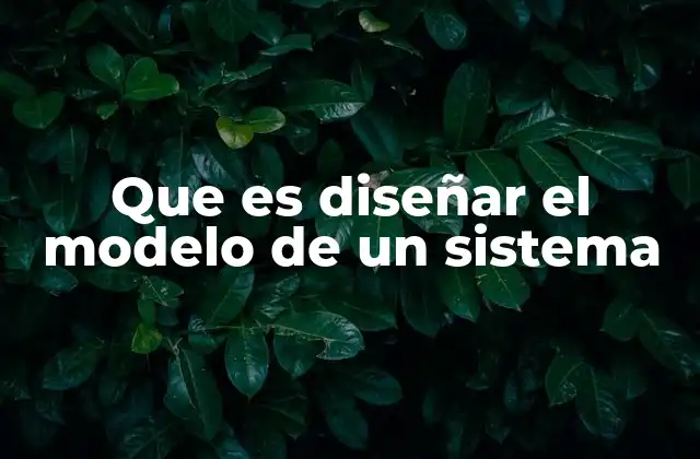 Que es Diseñar el Modelo de un Sistema 2 La importancia de la planificación previa al modelado