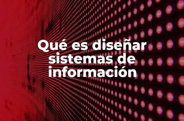 Qué es Diseñar Sistemas de Información