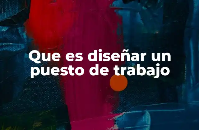 Que es Diseñar un Puesto de Trabajo