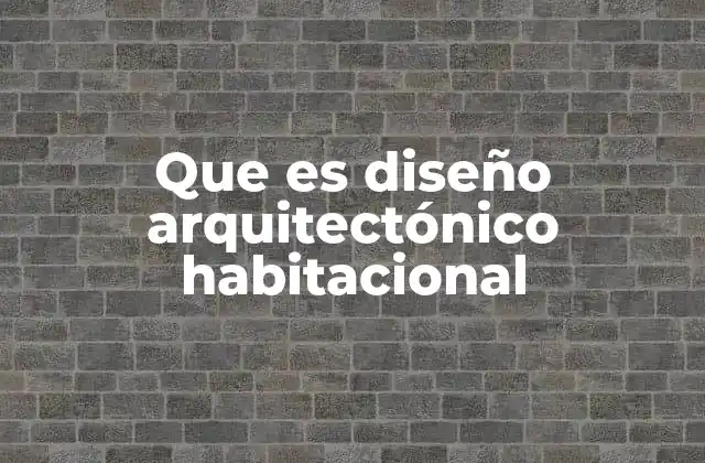 Que es Diseño Arquitectónico Habitacional